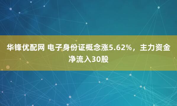 华锋优配网 电子身份证概念涨5.62%，主力资金净流入30股