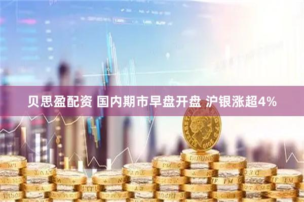 贝思盈配资 国内期市早盘开盘 沪银涨超4%