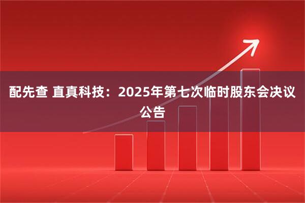 配先查 直真科技：2025年第七次临时股东会决议公告