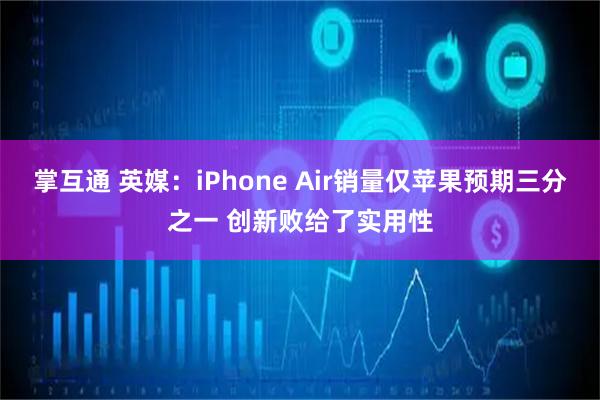 掌互通 英媒：iPhone Air销量仅苹果预期三分之一 创新败给了实用性